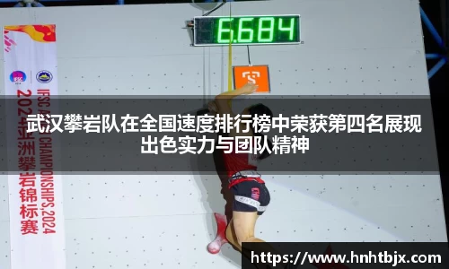 武汉攀岩队在全国速度排行榜中荣获第四名展现出色实力与团队精神