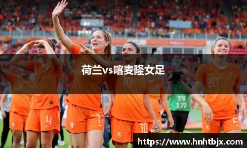 荷兰vs喀麦隆女足